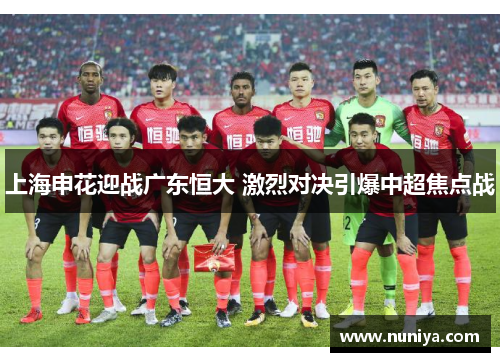 上海申花迎战广东恒大 激烈对决引爆中超焦点战