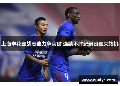 上海申花迎战高迪力争突破 连续不胜纪录盼迎来转机