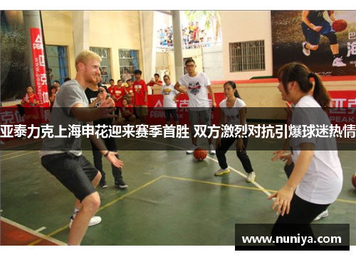 亚泰力克上海申花迎来赛季首胜 双方激烈对抗引爆球迷热情