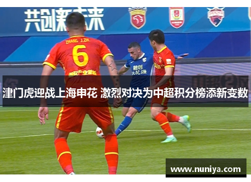 津门虎迎战上海申花 激烈对决为中超积分榜添新变数