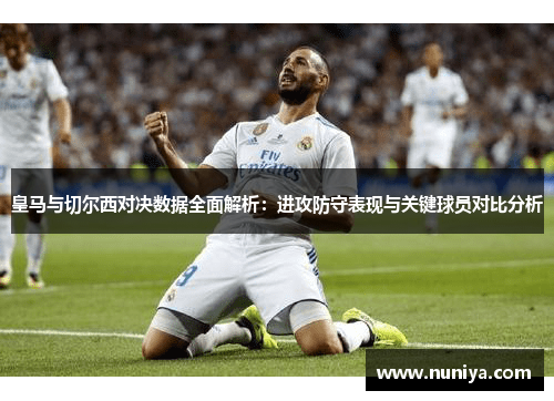 皇马与切尔西对决数据全面解析：进攻防守表现与关键球员对比分析