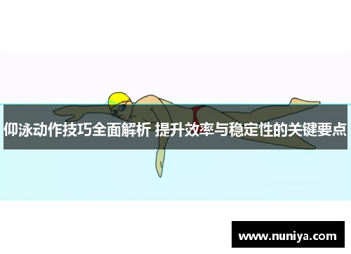 仰泳动作技巧全面解析 提升效率与稳定性的关键要点