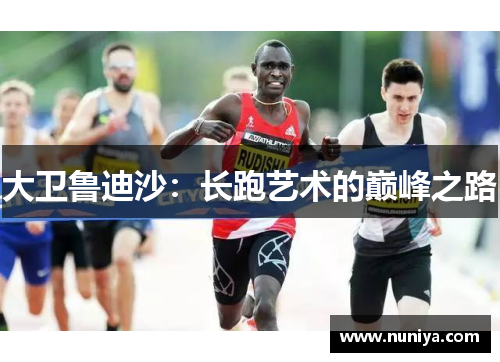 大卫鲁迪沙：长跑艺术的巅峰之路