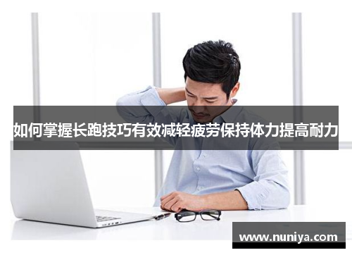 如何掌握长跑技巧有效减轻疲劳保持体力提高耐力