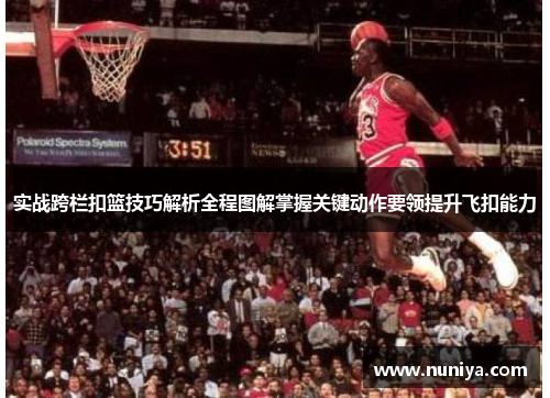 实战跨栏扣篮技巧解析全程图解掌握关键动作要领提升飞扣能力