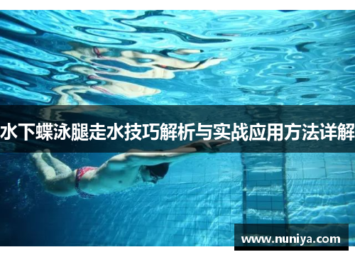 水下蝶泳腿走水技巧解析与实战应用方法详解