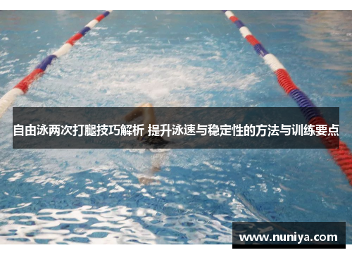 自由泳两次打腿技巧解析 提升泳速与稳定性的方法与训练要点