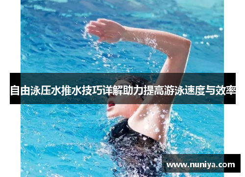 自由泳压水推水技巧详解助力提高游泳速度与效率