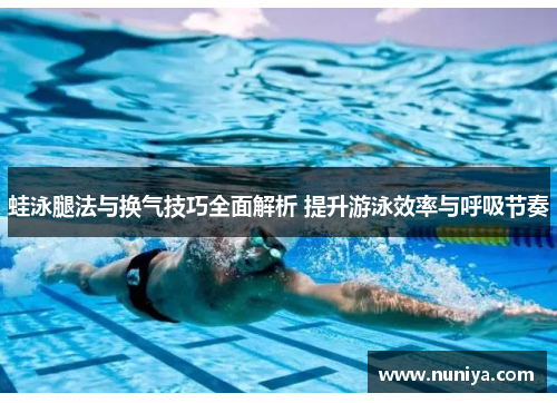 蛙泳腿法与换气技巧全面解析 提升游泳效率与呼吸节奏