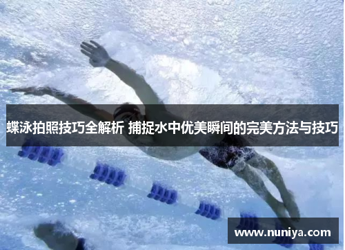 蝶泳拍照技巧全解析 捕捉水中优美瞬间的完美方法与技巧