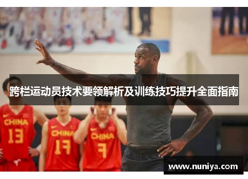 跨栏运动员技术要领解析及训练技巧提升全面指南
