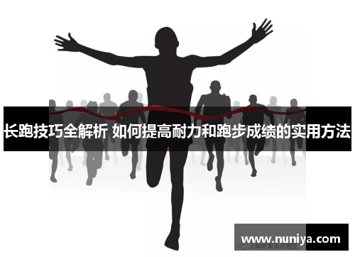 长跑技巧全解析 如何提高耐力和跑步成绩的实用方法