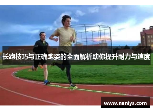 长跑技巧与正确跑姿的全面解析助你提升耐力与速度